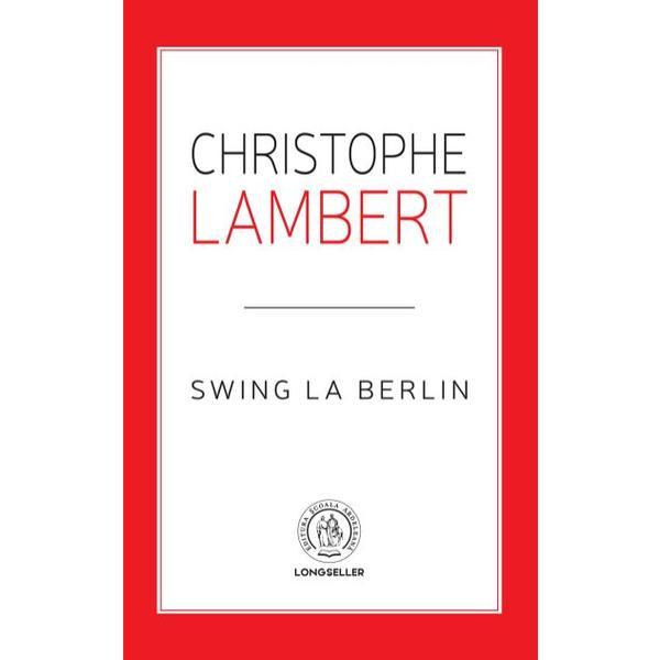 Swing la Berlin - Christophe Lambert, editura Scoala Ardeleana