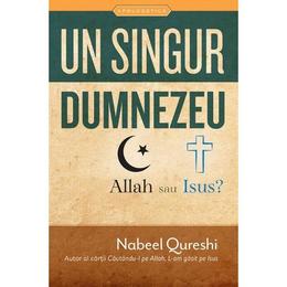 Un singur dumnezeu, allah sau isus? - nabeel qureshi, editura casa cartii