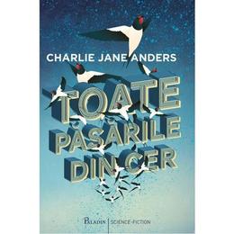 Toate pasarile din cer - charlie jane anders, editura paladin