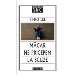Macar ne pricepem la scuze - ki-ho lee, editura univers