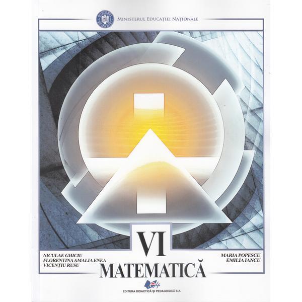 Matematica - Clasa 6 - Nicoale Ghiciu, Florentina Amalia Enea, Vicentiu Rusu, Maria Popescu, editura Didactica Si Pedagogica