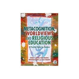 Metacognition, Worldviews and Religious Education - Shirley Larkin, editura Pearson Higher Education