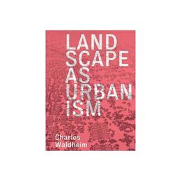 Landscape as Urbanism - Charles Waldheim, editura Michael O'mara Books