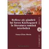 Reflexe ale gandirii lui Soren Kierkegaard in literatura romana interbelica - Natasa-Elena Maxim, editura Institutul European