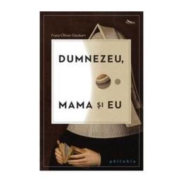 Dumnezeu, mama si eu - franz-olivier giesbert, editura philobia