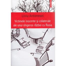 Victimele inocente si colaterale ale unui singeros razboi cu rusia - liviu antonesei, editura polirom