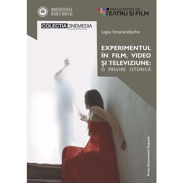 Experimentul in film, video si televiziune: o privire istorica - Ligia Smarandache, editura Presa Universitara Clujeana