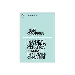 Television Was a Baby Crawling Toward That Deathchamber - Allen Ginsberg, editura Penguin Popular Classics