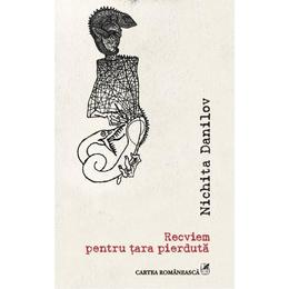 Recviem pentru tara pierduta - nichita danilov, editura cartea romaneasca