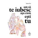 Am sa te iubesc asa cum esti tu - Marius Tuca, editura Grupul Editorial Art