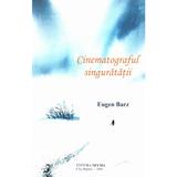 Cinematograful singuratatii - Eugen Barz, editura Neuma