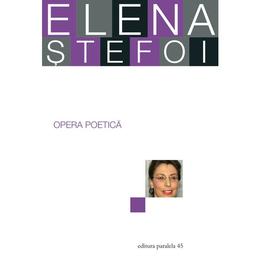 Opera poetica - elena stefoi, editura paralela 45