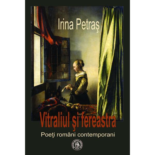 Vitraliul si fereastra. Poeti romani contemporani - Irina Petras, editura Scoala Ardeleana