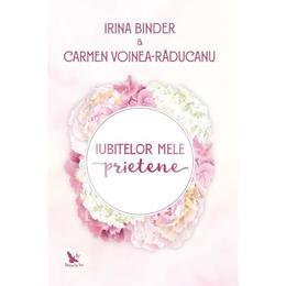 Iubitelor mele prietene - Irina Binder, Carmen Voinea-Raducanu, editura For You