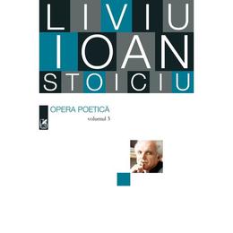 Opera poetica vol.3 - Liviu Ioan Stoiciu, editura Cartea Romaneasca