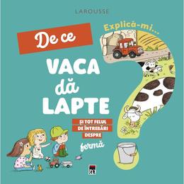 Explica-mi... de ce vaca da lapte - larousse, editura rao