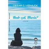 Unde esti, Maria? - Cezar C. Viziniuck, editura Neuma