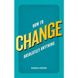 How to Change Absolutely Anything - Damian Hughes, editura Gazelle Book Services