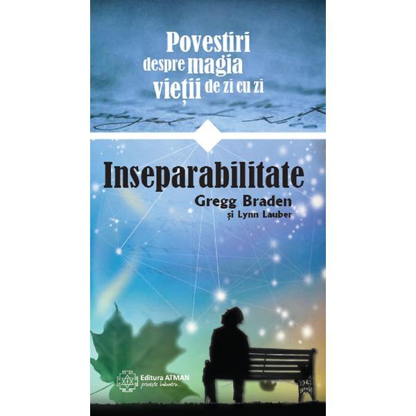 Inseparabilitate. povestiri despre magia vietii de zi cu zi - gregg braden, lynn lauber, editura atman