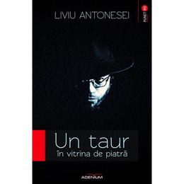 Un taur in vitrina de piatra - Liviu Antonesei, editura Adenium