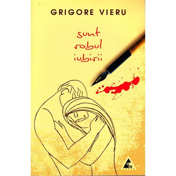 Sunt robul iubirii - Grigore Vieru, editura Agora