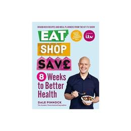 Eat Shop Save: 8 Weeks to Better Health - Dale Pinnock, editura Sphere Books