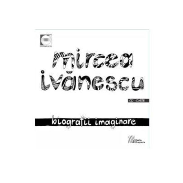 Biografii imaginare + Cd - Mircea Ivanescu, editura Casa Radio