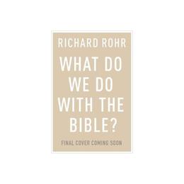What Do We Do With the Bible? - Richard Rohr, editura Yale University Press