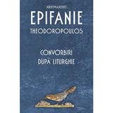 Convorbiri dupa Liturghie - Arhim. Epifanie Theodoropoulos, editura Sophia