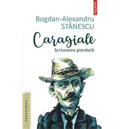 Caragiale. Scrisoarea pierduta - Bogdan-Alexandru Stanescu, editura Polirom