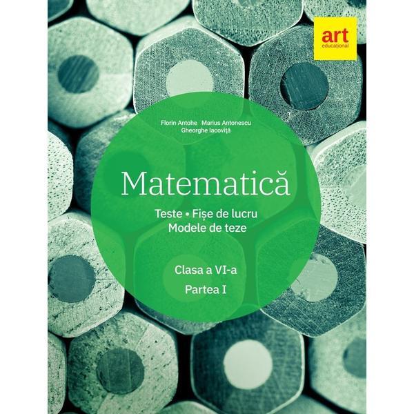 Matematica - Clasa 6. Partea 1 - Teste. Fise de lucru. Modele de teze - Florin Antohe, editura Grupul Editorial Art
