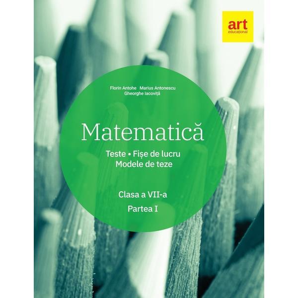 Matematica - Clasa 7. Partea 1 - Teste. Fise de lucru. Modele de teze - Florin Antohe, editura Grupul Editorial Art