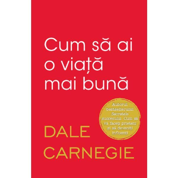Cum sa ai o viata mai buna - dale carnegie, editura litera