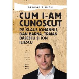 Cum i-am cunoscut pe Klaus Iohannis, Dan Barna, Traian Basescu și Ion Iliescu - George Simion, editura Letras