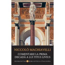 Comentarii la prima decada a lui Titus Livius - Niccolo Machiavelli, editura Humanitas
