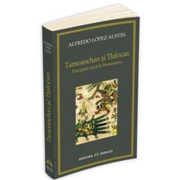 Tamoanchan si Tlalocan - Alfredo Lopez Austin, editura Herald