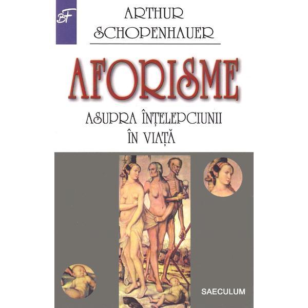 Aforisme asupra intelepciunii in viata - Arthur Schopenhauer, editura Saeculum I.o.