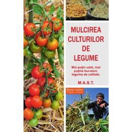 Mulcirea culturilor de legume - Blaise Leclerc, Jean-Jacques Raynal, editura Mast