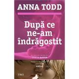 Dupa ce ne-am indragostit - Anna Todd, editura Trei