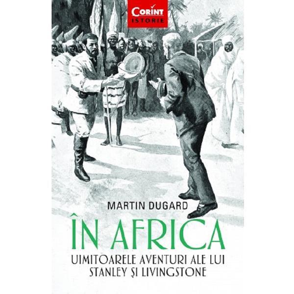 In Africa. Uimitoarele aventuri ale lui Stanley si Livingstone - Martin Dugard, editura Corint