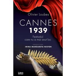 Cannes 1939. Festivalul care nu a mai avut loc - Olivier Loubes, editura Libris Editorial