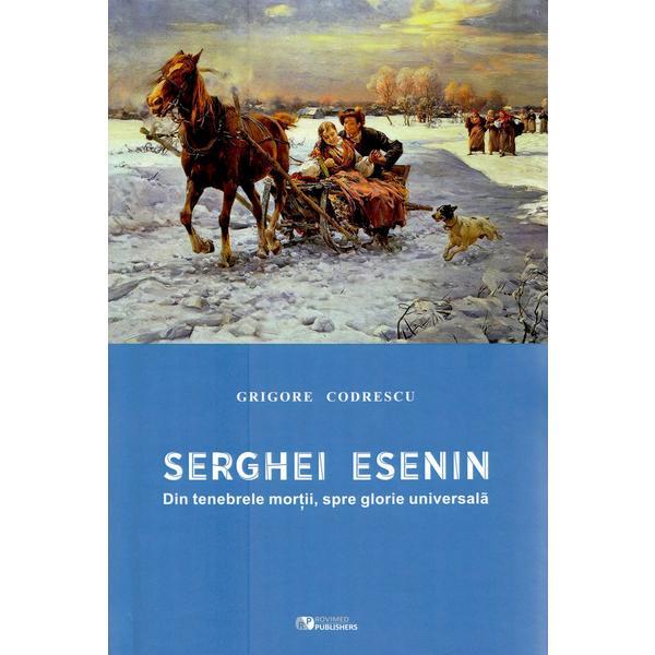 Serghei Esenin. Din tenebrele mortii, spre glorie universala - Grigore Codrescu, editura Rovimed