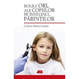Bolile ORL ale copiilor pe intelesul parintilor - Cristina Maria Goanta, editura All