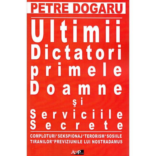 Ultimii dictatori, primele doamne si serviciile secrete - petre dogaru, editura aldo press