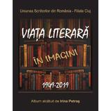 Viata literara in imagini. 1949-2019 - Irina Petras, editura Scoala Ardeleana