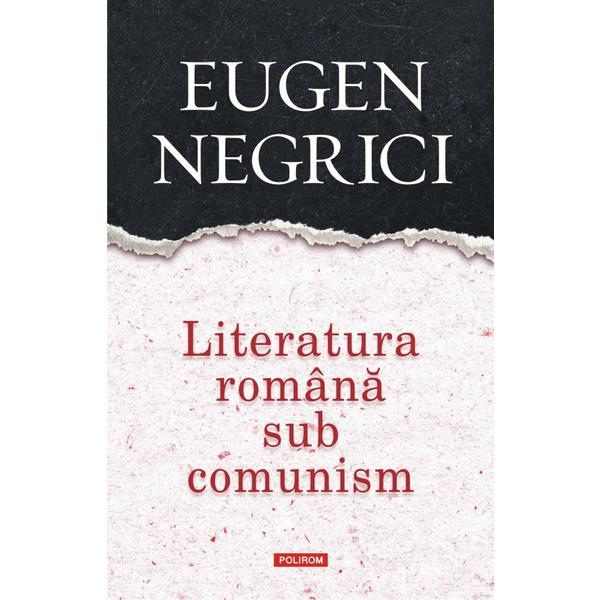 Literatura romana sub comunism - Eugen Negrici, editura Polirom