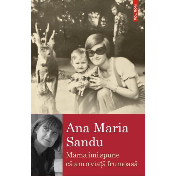 Mama imi spune ca am o viata frumoasa - Ana Maria Sandu, editura Polirom