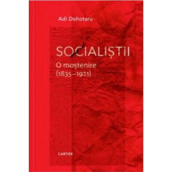 Socialistii. o mostenire (1835-1921) - adi dohotaru, editura cartier