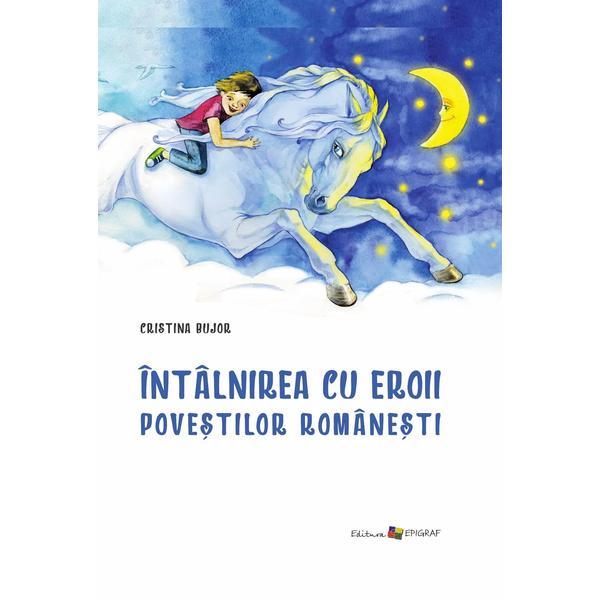 Intalnirea cu eroii povestilor romanesti - Cristina Bujor, editura Epigraf