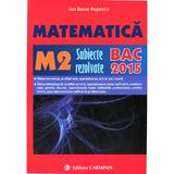 Bac 2015 Matematica M2 Subiecte Rezolvate  - Ion Bucur Popescu, editura Carminis